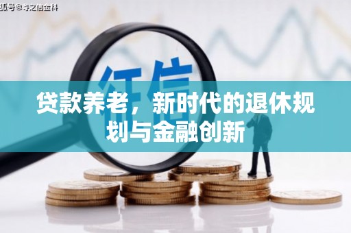 南乐贷款养老，新时代的退休规划与金融创新
