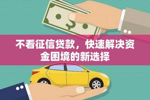 南乐不看征信贷款，快速解决资金困境的新选择