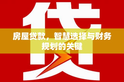 南乐房屋贷款，智慧选择与财务规划的关键
