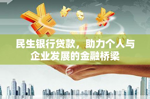 南乐民生银行贷款，助力个人与企业发展的金融桥梁