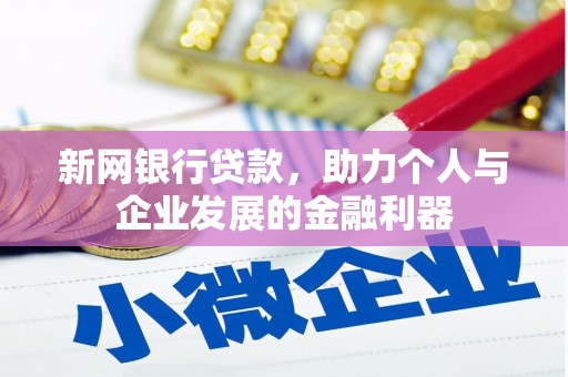 南乐新网银行贷款，助力个人与企业发展的金融利器