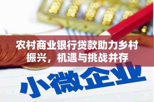 南乐农村商业银行贷款助力乡村振兴，机遇与挑战并存