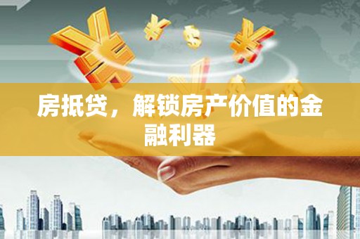 南乐房抵贷，解锁房产价值的金融利器