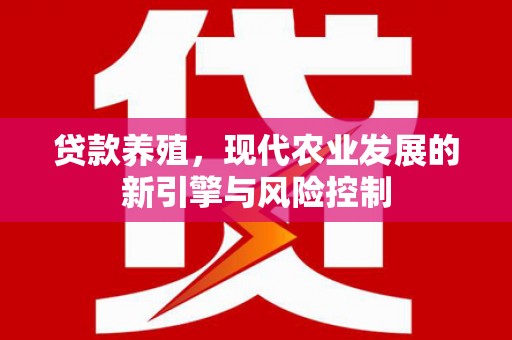 南乐贷款养殖，现代农业发展的新引擎与风险控制