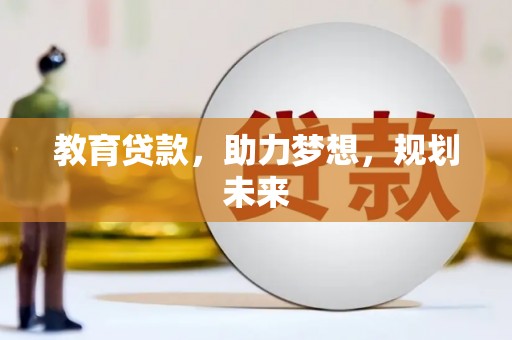 南乐教育贷款，助力梦想，规划未来
