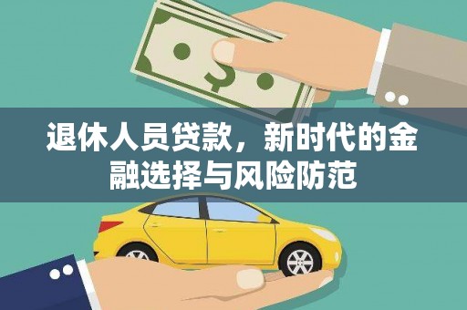 南乐退休人员贷款，新时代的金融选择与风险防范