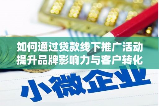 南乐如何通过贷款线下推广活动提升品牌影响力与客户转化率