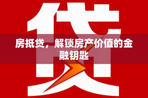 南乐房抵贷，解锁房产价值的金融钥匙