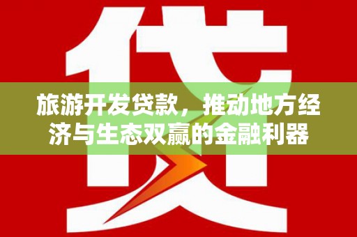 南乐旅游开发贷款，推动地方经济与生态双赢的金融利器