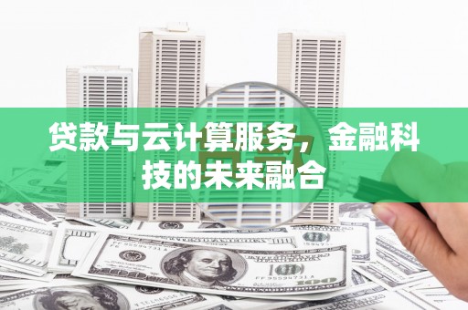 南乐贷款与云计算服务，金融科技的未来融合