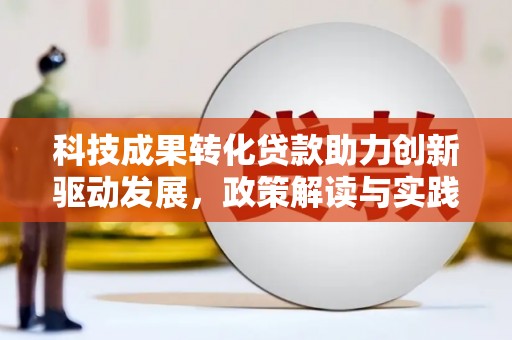 南乐科技成果转化贷款助力创新驱动发展，政策解读与实践探索