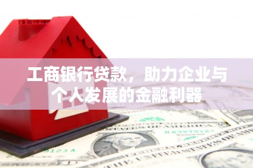 南乐工商银行贷款，助力企业与个人发展的金融利器