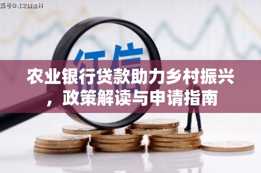 南乐农业银行贷款助力乡村振兴，政策解读与申请指南