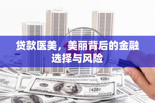 南乐贷款医美，美丽背后的金融选择与风险