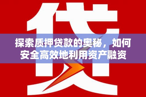 南乐探索质押贷款的奥秘，如何安全高效地利用资产融资