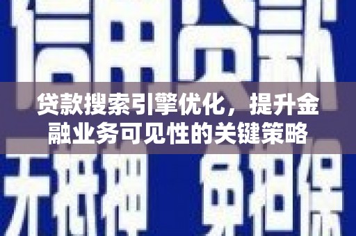 南乐贷款搜索引擎优化，提升金融业务可见性的关键策略