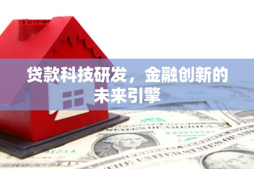 南乐贷款科技研发，金融创新的未来引擎