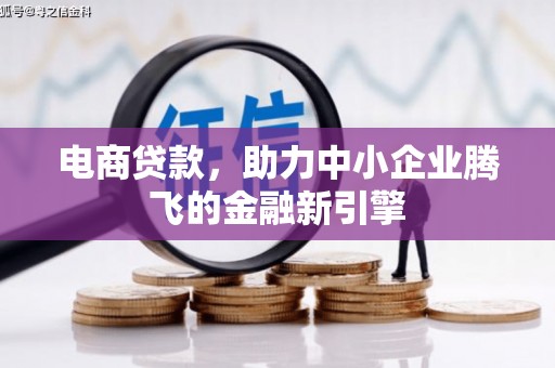 南乐电商贷款，助力中小企业腾飞的金融新引擎