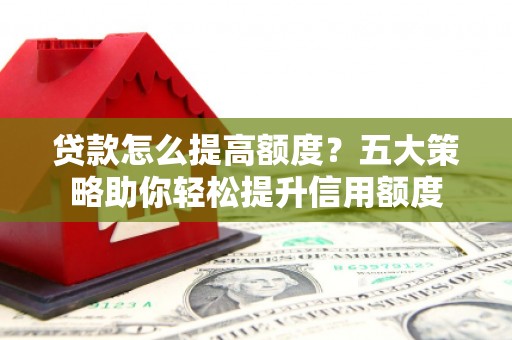 南乐贷款怎么提高额度？五大策略助你轻松提升信用额度