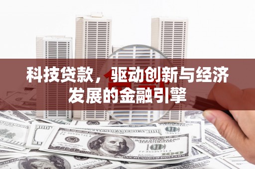 南乐科技贷款，驱动创新与经济发展的金融引擎