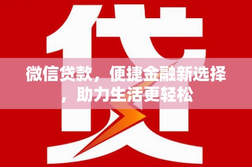 南乐微信贷款，便捷金融新选择，助力生活更轻松
