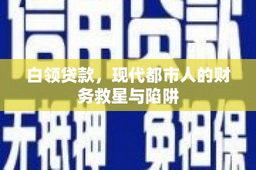 南乐白领贷款，现代都市人的财务救星与陷阱
