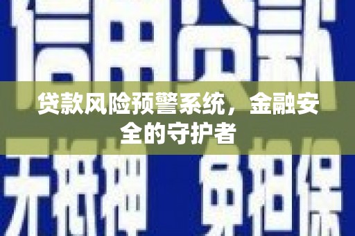 南乐贷款风险预警系统，金融安全的守护者
