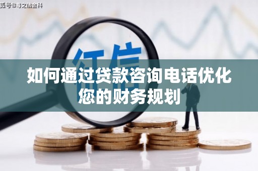 南乐如何通过贷款咨询电话优化您的财务规划