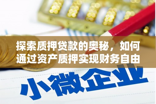 南乐探索质押贷款的奥秘，如何通过资产质押实现财务自由
