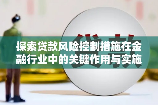 南乐探索贷款风险控制措施在金融行业中的关键作用与实施策略