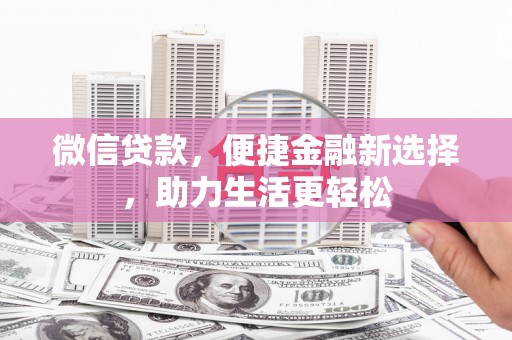 南乐微信贷款，便捷金融新选择，助力生活更轻松