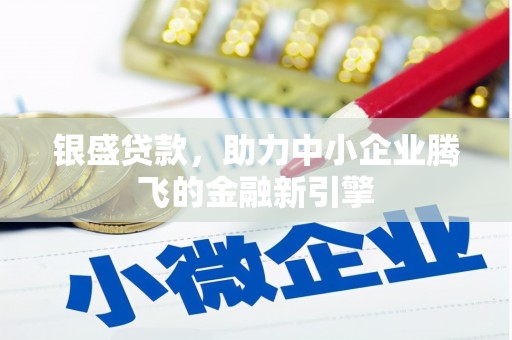 南乐银盛贷款，助力中小企业腾飞的金融新引擎