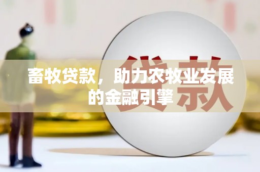 南乐畜牧贷款，助力农牧业发展的金融引擎