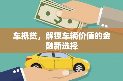 南乐车抵贷，解锁车辆价值的金融新选择