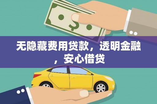 南乐无隐藏费用贷款，透明金融，安心借贷