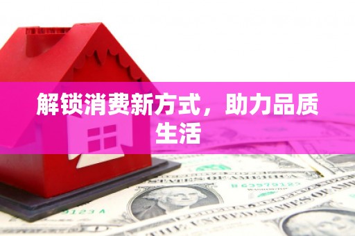 南乐解锁消费新方式，助力品质生活