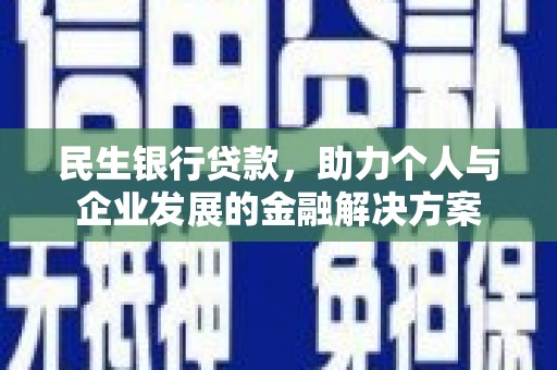 南乐民生银行贷款，助力个人与企业发展的金融解决方案