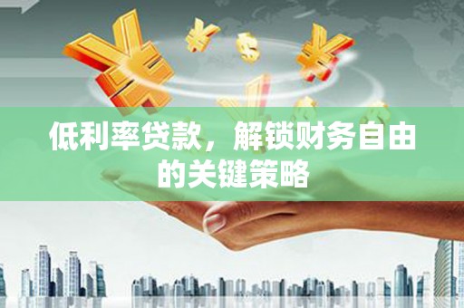 南乐低利率贷款，解锁财务自由的关键策略
