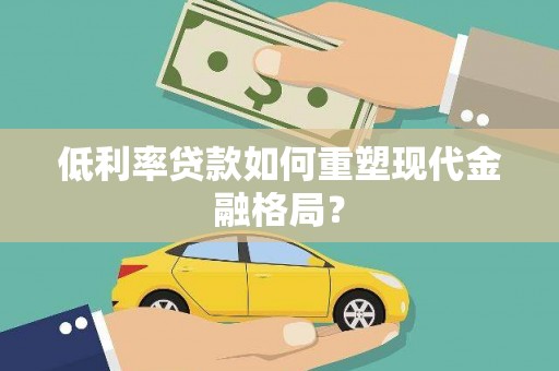 南乐低利率贷款如何重塑现代金融格局？