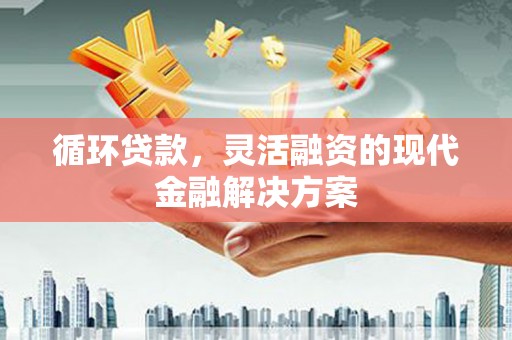 南乐循环贷款，灵活融资的现代金融解决方案