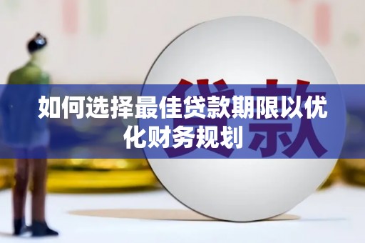 南乐如何选择最佳贷款期限以优化财务规划