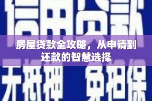 南乐房屋贷款全攻略，从申请到还款的智慧选择