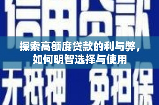 南乐探索高额度贷款的利与弊，如何明智选择与使用