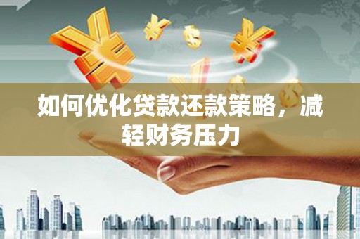 南乐如何优化贷款还款策略，减轻财务压力