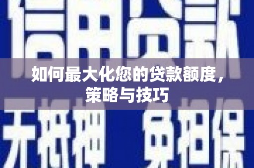 南乐如何最大化您的贷款额度，策略与技巧