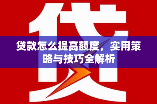 南乐贷款怎么提高额度，实用策略与技巧全解析
