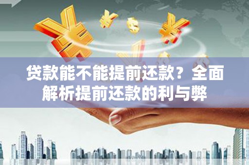南乐贷款能不能提前还款？全面解析提前还款的利与弊