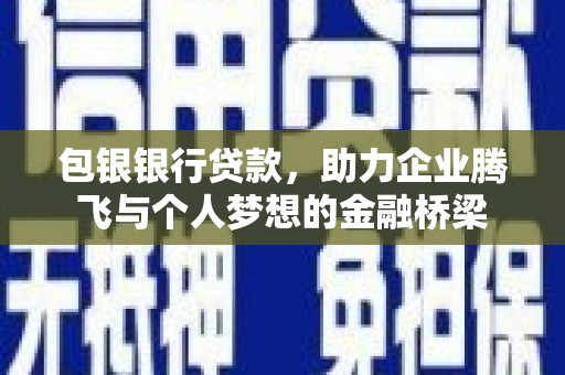南乐包银银行贷款，助力企业腾飞与个人梦想的金融桥梁