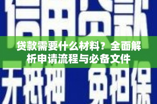 南乐贷款需要什么材料？全面解析申请流程与必备文件