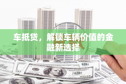 南乐车抵贷，解锁车辆价值的金融新选择